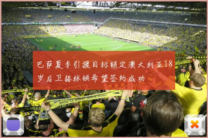 巴萨夏季引援目标锁定澳大利亚18岁后卫赫林顿希望签约成功
