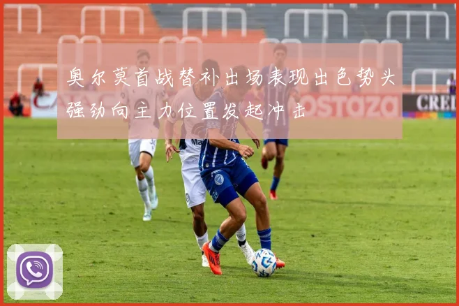 奥尔莫首战替补出场表现出色势头强劲向主力位置发起冲击