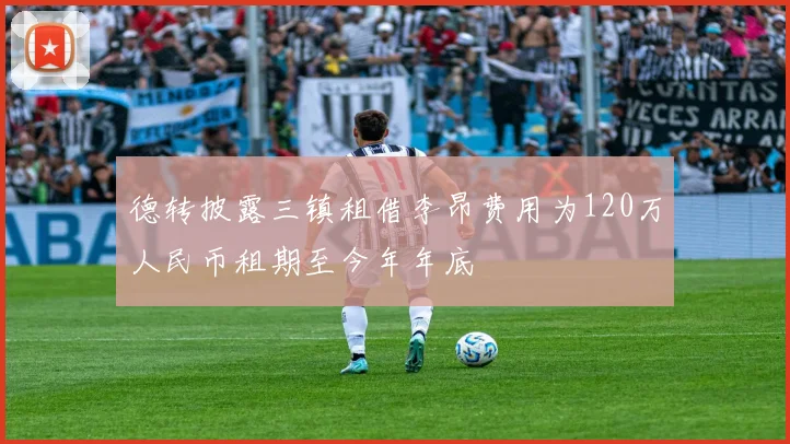 德转披露三镇租借李昂费用为120万人民币租期至今年年底