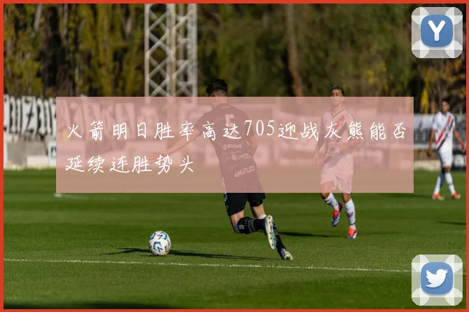 火箭明日胜率高达705迎战灰熊能否延续连胜势头