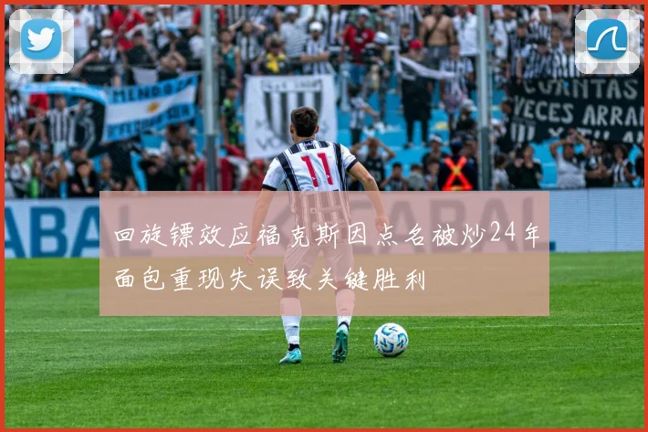回旋镖效应福克斯因点名被炒24年面包重现失误致关键胜利