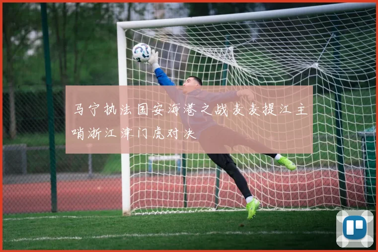 马宁执法国安海港之战麦麦提江主哨浙江津门虎对决