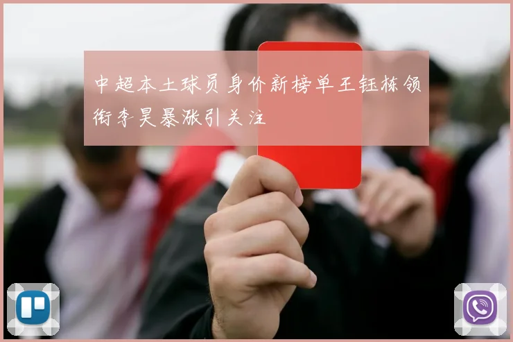 中超本土球员身价新榜单王钰栋领衔李昊暴涨引关注
