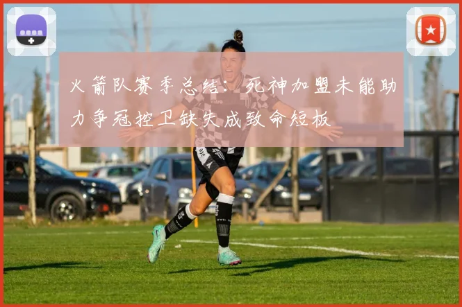 火箭队赛季总结：死神加盟未能助力争冠控卫缺失成致命短板