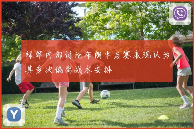 绿军内部讨论布朗季后赛表现认为其多次偏离战术安排
