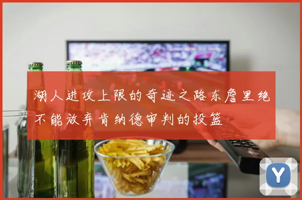 湖人进攻上限的奇迹之路东詹里绝不能放弃肯纳德审判的投篮