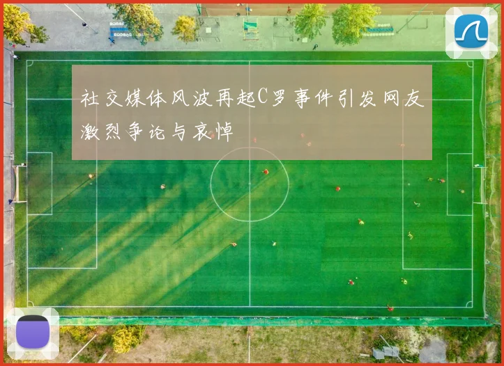 社交媒体风波再起C罗事件引发网友激烈争论与哀悼